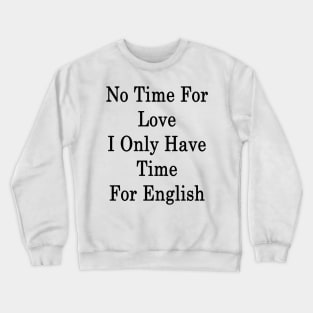 No Time For Love I Only Have Time For English Crewneck Sweatshirt